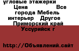 угловые этажерки700-1400 › Цена ­ 700-1400 - Все города Мебель, интерьер » Другое   . Приморский край,Уссурийск г.